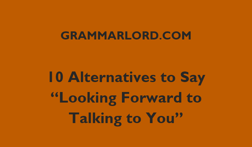 10 Alternatives To Say “Looking Forward To Talking To You”