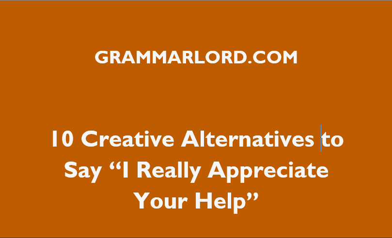 10 Creative Alternatives To Say “I Really Appreciate Your Help”