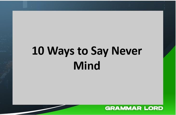 10 ways to say never mind