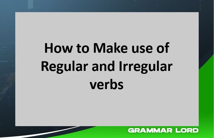 how to make use of regular and irregular verbs
