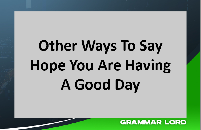 Other Ways To Say Hope You Are Having A Good Day