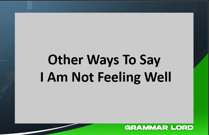 Other Ways To Say I Am Not Feeling Well