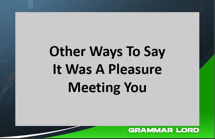 Other Ways To Say It Was A Pleasure Meeting You