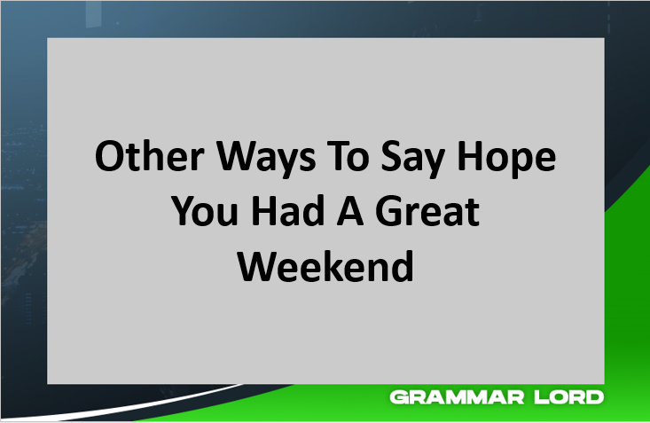 Other Ways To Say I Hope You Had A Great Weekend