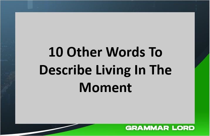 10 OTHER WORDS TO DESCRIBE LIVING I THE MOMENT