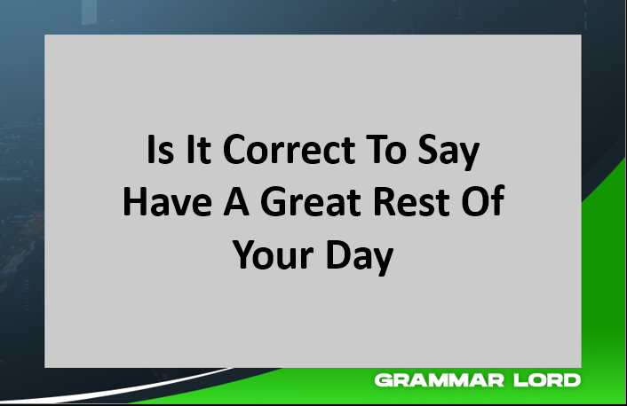 Is It Correct To Say “Have A Great Rest Of Your Day”