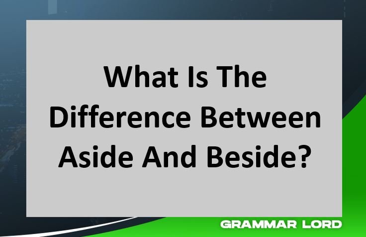 What Is The Difference Between Aside And Beside?