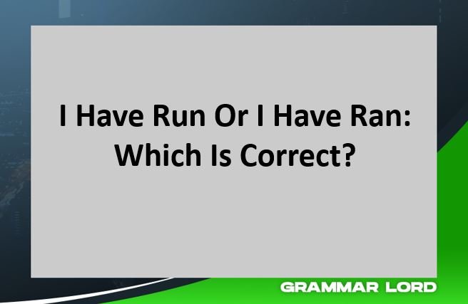 I Have Run Or I Have Ran Which Is Correct