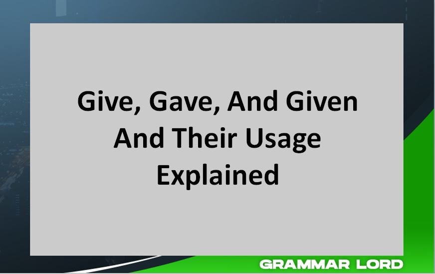 Give, Gave, And Given And Their Usage Explained